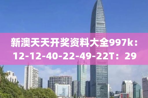 新澳天天开奖资料大全997k：12-12-40-22-49-22T：29