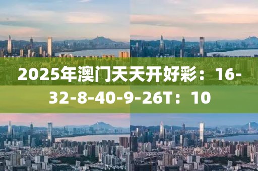 2025年澳门天天开好彩：16-32-8-40-9-26T：10