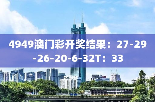 4949澳门彩开奖结果：27-29-26-20-6-32T：33