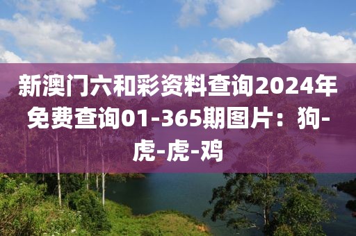 新澳门六和彩资料查询2024年免费查询01-365期图片：狗-虎-虎-鸡