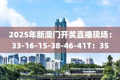 2025年新澳门开奖直播现场：33-16-15-38-46-41T：35