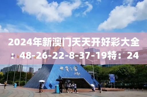 2024年新澳门天天开好彩大全：48-26-22-8-37-19特：24