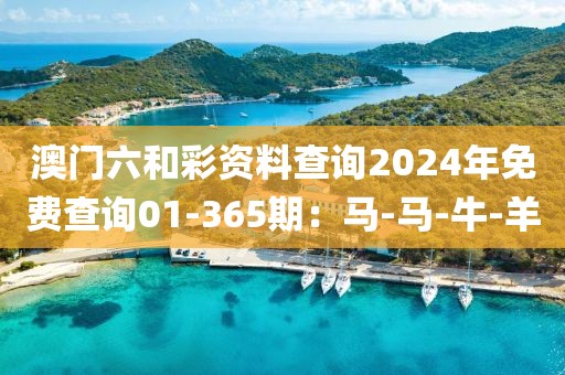 澳门六和彩资料查询2024年免费查询01-365期：马-马-牛-羊