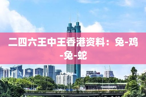 二四六王中王香港资料：兔-鸡-兔-蛇