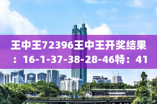 王中王72396王中王开奖结果：16-1-37-38-28-46特：41