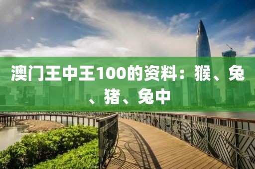 澳门王中王100的资料：猴、兔、猪、兔中