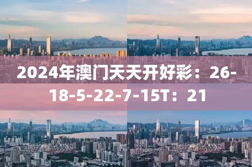 2024年澳门天天开好彩：26-18-5-22-7-15T：21