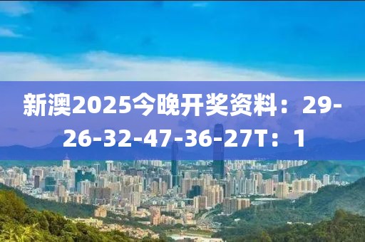 新澳2025今晚开奖资料：29-26-32-47-36-27T：1