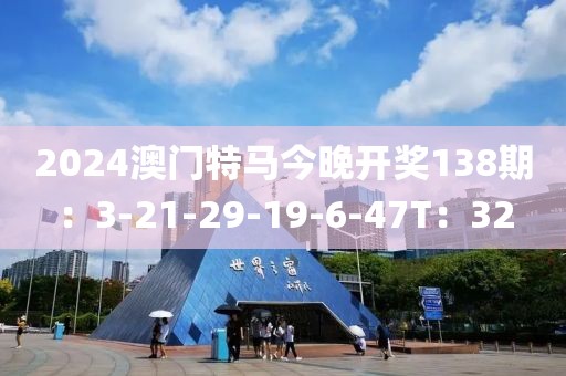 2024澳门特马今晚开奖138期：3-21-29-19-6-47T：32