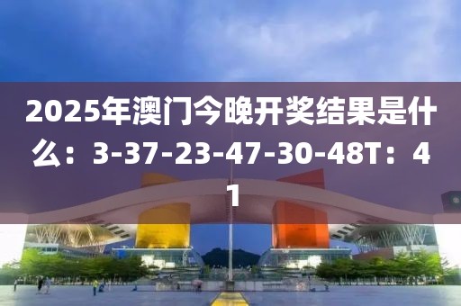 2025年澳门今晚开奖结果是什么：3-37-23-47-30-48T：41