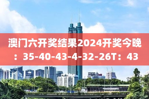 澳门六开奖结果2024开奖今晚：35-40-43-4-32-26T：43