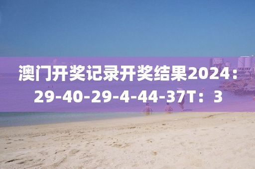 澳门开奖记录开奖结果2024：29-40-29-4-44-37T：3