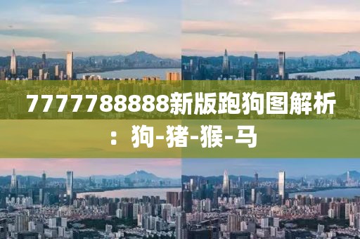 7777788888新版跑狗图解析：狗-猪-猴-马