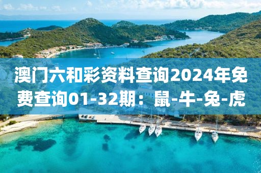 澳门六和彩资料查询2024年免费查询01-32期：鼠-牛-兔-虎