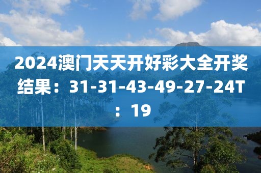 2024澳门天天开好彩大全开奖结果：31-31-43-49-27-24T：19