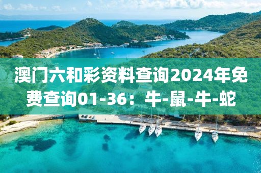 澳门六和彩资料查询2024年免费查询01-36：牛-鼠-牛-蛇