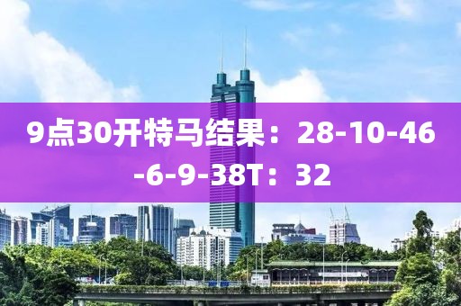 9点30开特马结果：28-10-46-6-9-38T：32