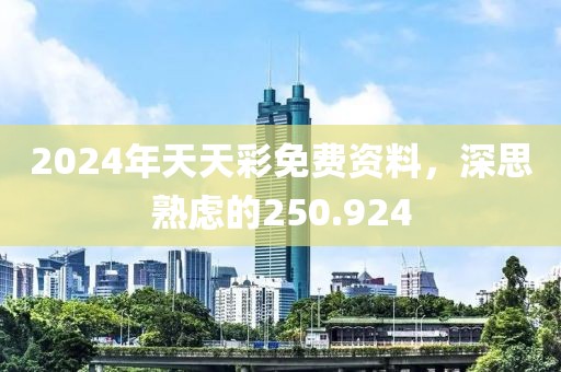 2024年天天彩免费资料，深思熟虑的250.924