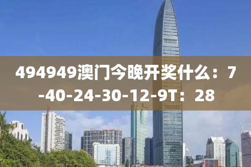 494949澳门今晚开奖什么：7-40-24-30-12-9T：28