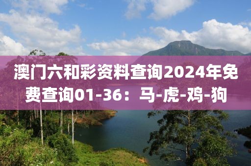 澳门六和彩资料查询2024年免费查询01-36：马-虎-鸡-狗