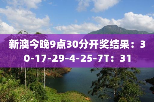 新澳今晚9点30分开奖结果：30-17-29-4-25-7T：31