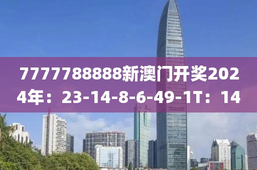 7777788888新澳门开奖2024年：23-14-8-6-49-1T：14