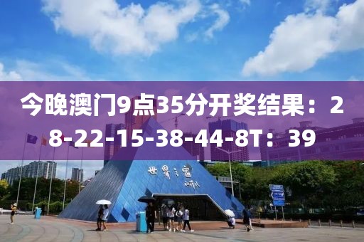 今晚澳门9点35分开奖结果：28-22-15-38-44-8T：39