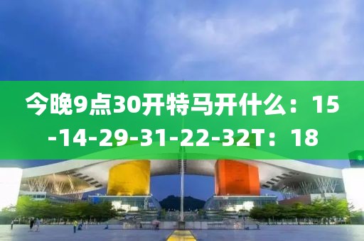 今晚9点30开特马开什么：15-14-29-31-22-32T：18