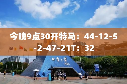 今晚9点30开特马：44-12-5-2-47-21T：32