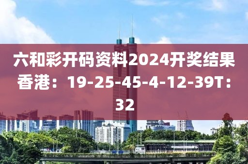 六和彩开码资料2024开奖结果香港：19-25-45-4-12-39T：32