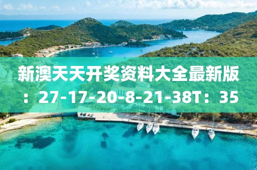 新澳天天开奖资料大全最新版：27-17-20-8-21-38T：35