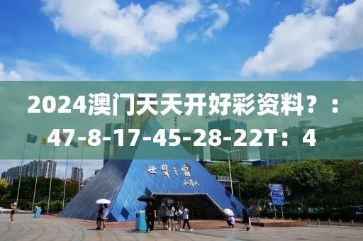 2024澳门天天开好彩资料？：47-8-17-45-28-22T：4