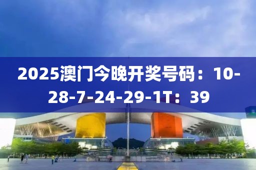 2025澳门今晚开奖号码：10-28-7-24-29-1T：39