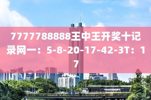 7777788888王中王开奖十记录网一：5-8-20-17-42-3T：17