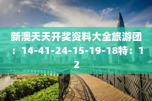 新澳天天开奖资料大全旅游团：14-41-24-15-19-18特：12