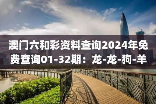 澳门六和彩资料查询2024年免费查询01-32期：龙-龙-狗-羊