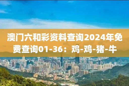 澳门六和彩资料查询2024年免费查询01-36：鸡-鸡-猪-牛