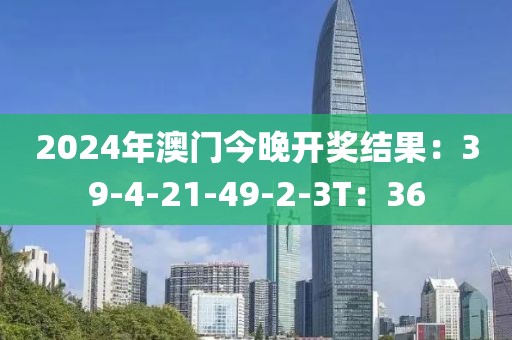 2024年澳门今晚开奖结果：39-4-21-49-2-3T：36