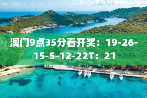 澳门9点35分看开奖：19-26-15-5-12-22T：21